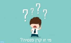 קרן פנסיה שאלות ותשובות